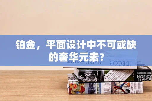 铂金，平面设计中不可或缺的奢华元素？
