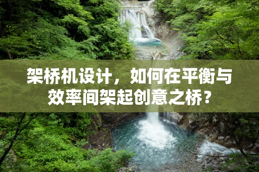 架桥机设计，如何在平衡与效率间架起创意之桥？