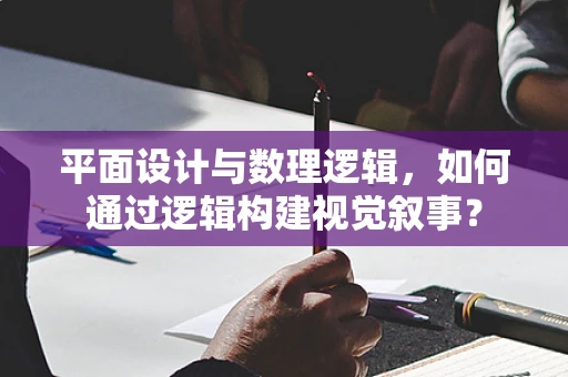 平面设计与数理逻辑，如何通过逻辑构建视觉叙事？