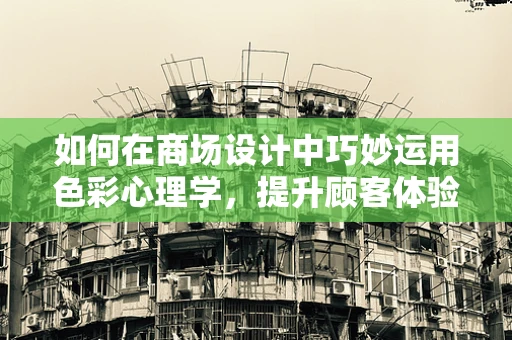 如何在商场设计中巧妙运用色彩心理学，提升顾客体验？