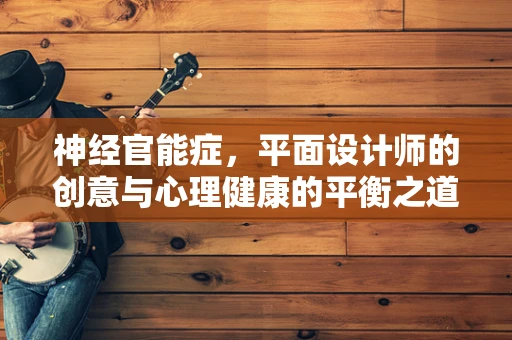 神经官能症，平面设计师的创意与心理健康的平衡之道？