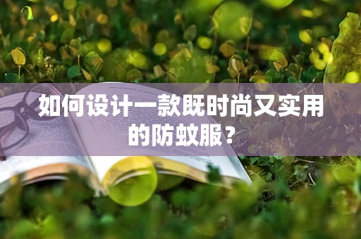 如何设计一款既时尚又实用的防蚊服？