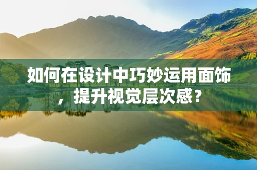 如何在设计中巧妙运用面饰，提升视觉层次感？