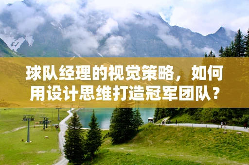 球队经理的视觉策略，如何用设计思维打造冠军团队？