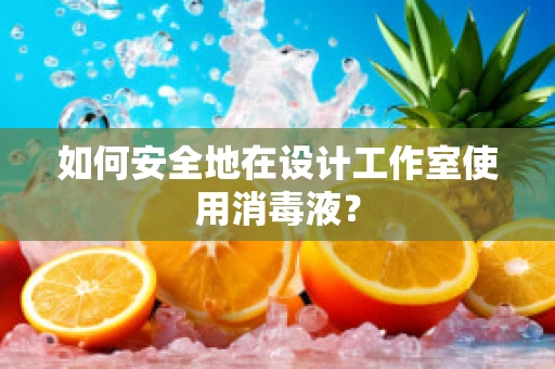 如何安全地在设计工作室使用消毒液？