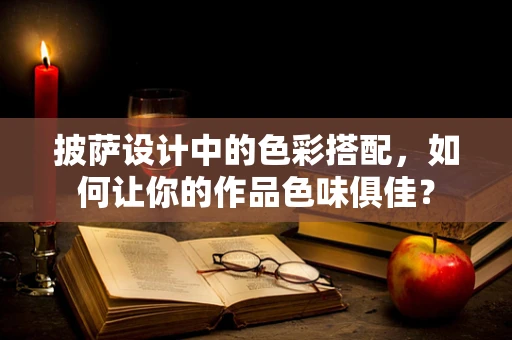 披萨设计中的色彩搭配，如何让你的作品色味俱佳？