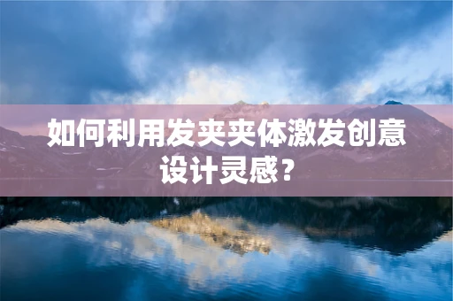 如何利用发夹夹体激发创意设计灵感？