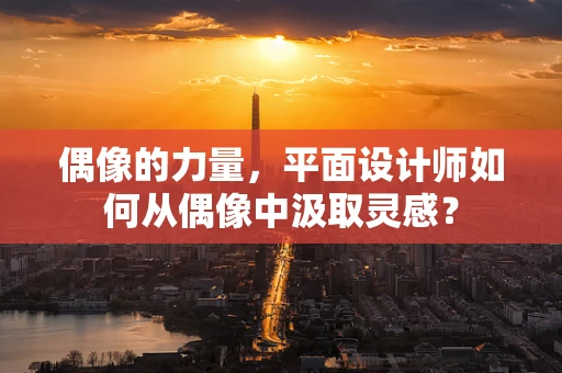 偶像的力量，平面设计师如何从偶像中汲取灵感？
