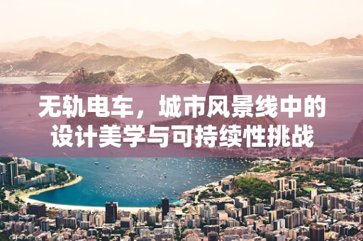 无轨电车，城市风景线中的设计美学与可持续性挑战