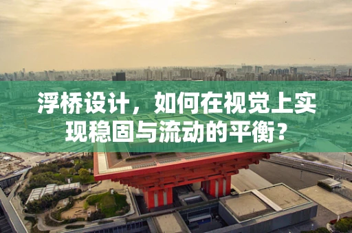 浮桥设计，如何在视觉上实现稳固与流动的平衡？
