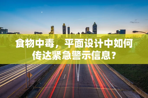 食物中毒，平面设计中如何传达紧急警示信息？