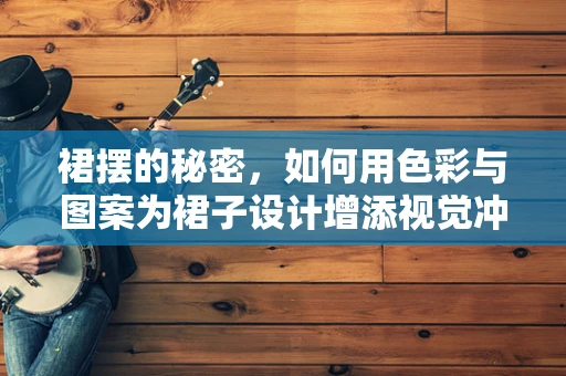 裙摆的秘密，如何用色彩与图案为裙子设计增添视觉冲击力？