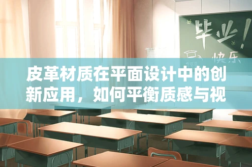 皮革材质在平面设计中的创新应用，如何平衡质感与视觉效果？