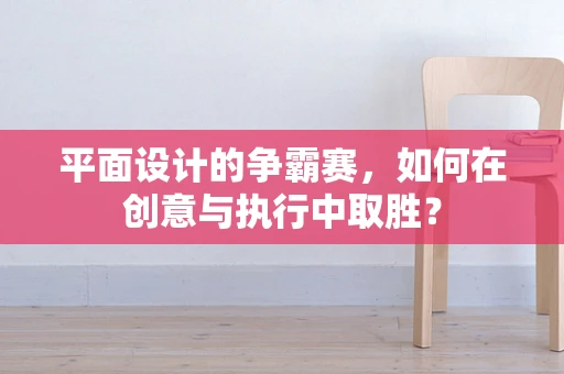 平面设计的争霸赛，如何在创意与执行中取胜？