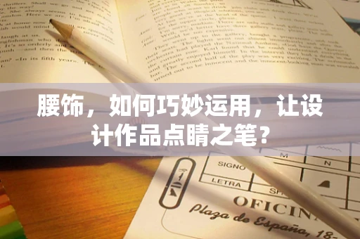 腰饰，如何巧妙运用，让设计作品点睛之笔？