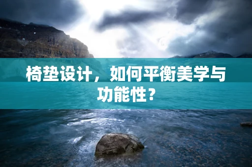 椅垫设计，如何平衡美学与功能性？