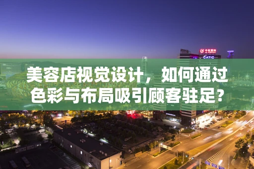 美容店视觉设计，如何通过色彩与布局吸引顾客驻足？