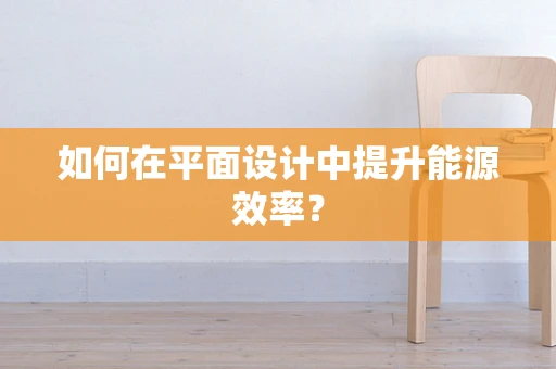 如何在平面设计中提升能源效率？