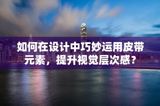 如何在设计中巧妙运用皮带元素，提升视觉层次感？