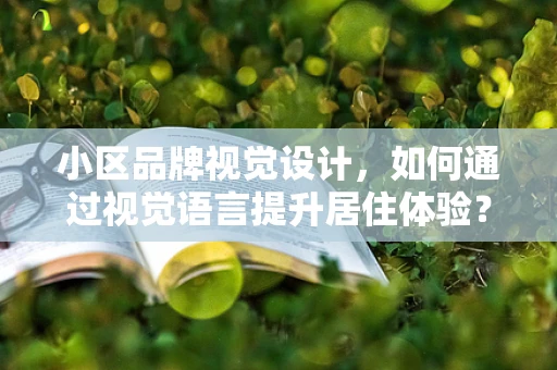 小区品牌视觉设计，如何通过视觉语言提升居住体验？