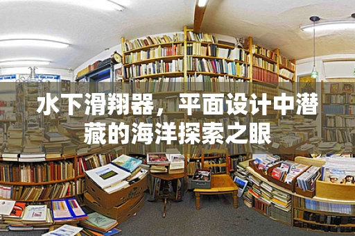 水下滑翔器，平面设计中潜藏的海洋探索之眼