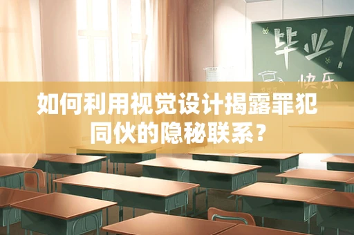 如何利用视觉设计揭露罪犯同伙的隐秘联系？