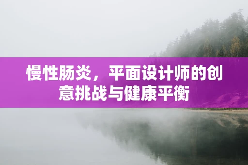 慢性肠炎，平面设计师的创意挑战与健康平衡