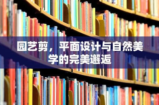 园艺剪，平面设计与自然美学的完美邂逅