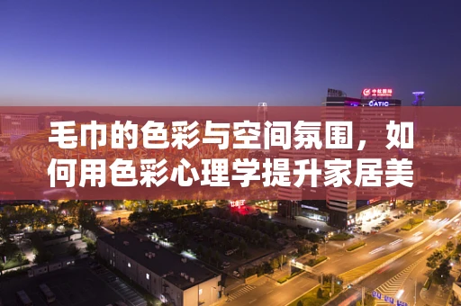 毛巾的色彩与空间氛围，如何用色彩心理学提升家居美感？