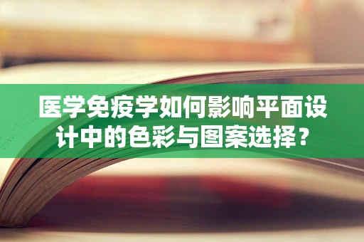 医学免疫学如何影响平面设计中的色彩与图案选择？