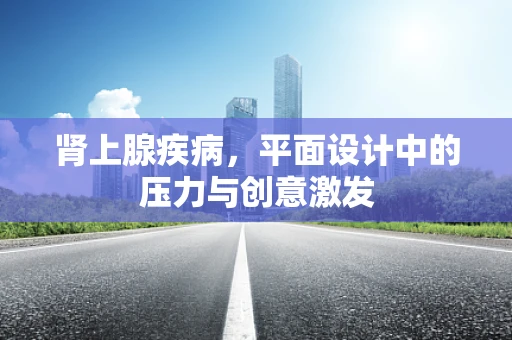 肾上腺疾病，平面设计中的压力与创意激发