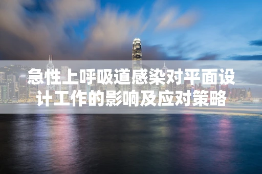 急性上呼吸道感染对平面设计工作的影响及应对策略