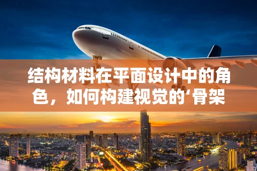 结构材料在平面设计中的角色，如何构建视觉的‘骨架’？