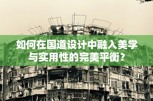如何在国道设计中融入美学与实用性的完美平衡？
