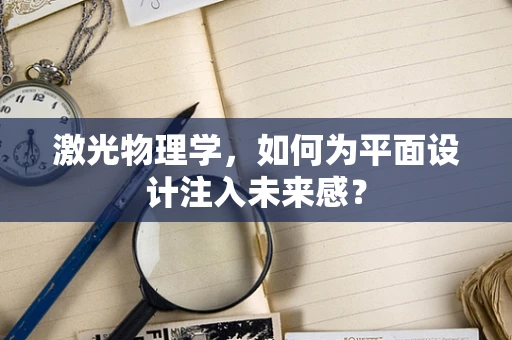 激光物理学，如何为平面设计注入未来感？