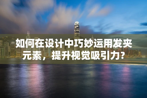 如何在设计中巧妙运用发夹元素，提升视觉吸引力？