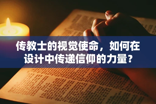 传教士的视觉使命，如何在设计中传递信仰的力量？