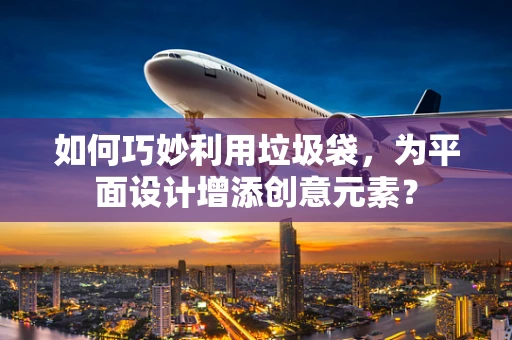 如何巧妙利用垃圾袋，为平面设计增添创意元素？