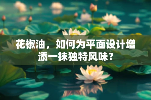 花椒油，如何为平面设计增添一抹独特风味？