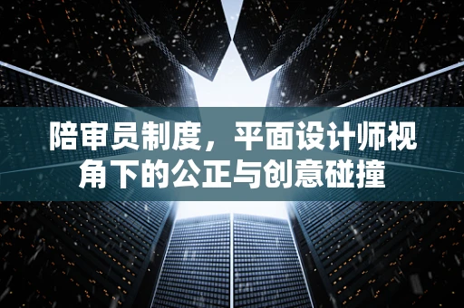 陪审员制度，平面设计师视角下的公正与创意碰撞