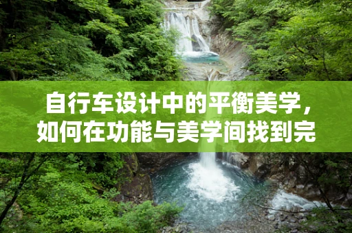 自行车设计中的平衡美学，如何在功能与美学间找到完美平衡？