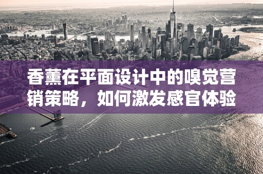 香薰在平面设计中的嗅觉营销策略，如何激发感官体验？
