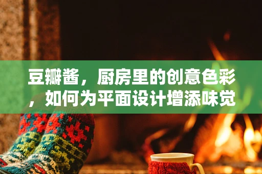 豆瓣酱，厨房里的创意色彩，如何为平面设计增添味觉？