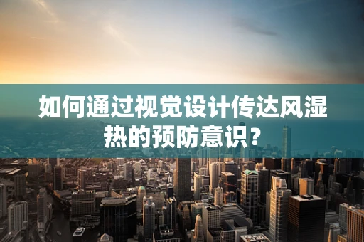 如何通过视觉设计传达风湿热的预防意识？
