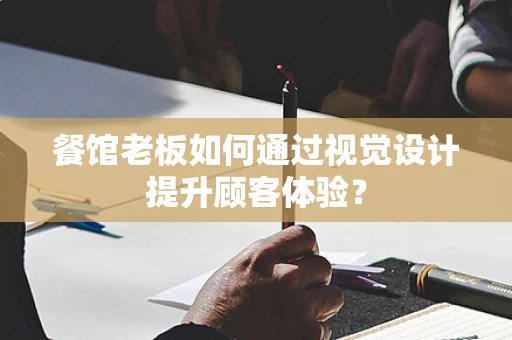 餐馆老板如何通过视觉设计提升顾客体验？