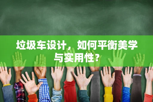 垃圾车设计，如何平衡美学与实用性？