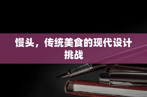 馒头，传统美食的现代设计挑战