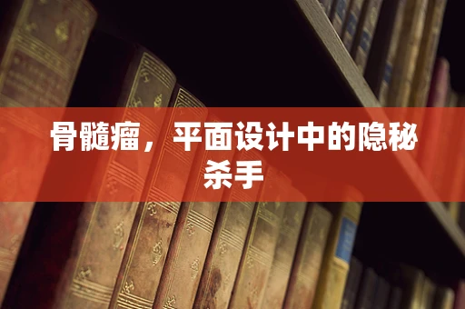 骨髓瘤，平面设计中的隐秘杀手