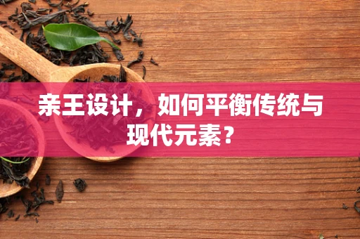 亲王设计，如何平衡传统与现代元素？