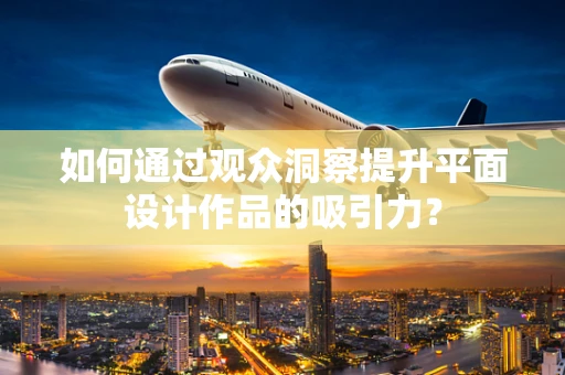 如何通过观众洞察提升平面设计作品的吸引力？